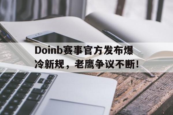NG体育-Doinb赛事官方发布爆冷新规，老鹰争议不断！的简单介绍